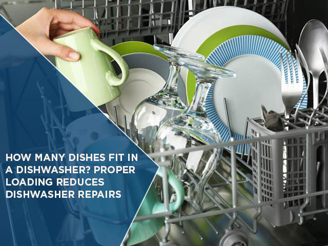 How Many Dishes Fit In A Dishwasher? Proper Loading Reduces Dishwasher Repairs